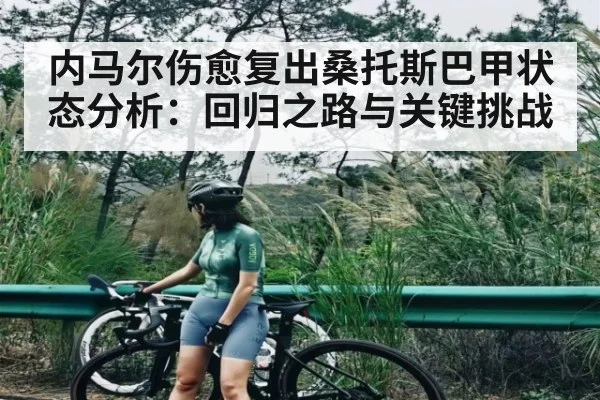 内马尔伤愈复出桑托斯巴甲状态分析:回归之路与关键挑战