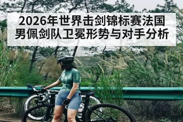 2026年世界击剑锦标赛法国男佩剑队卫冕形势与对手分析