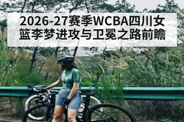 2026-27赛季WCBA四川女篮李梦进攻与卫冕之路前瞻