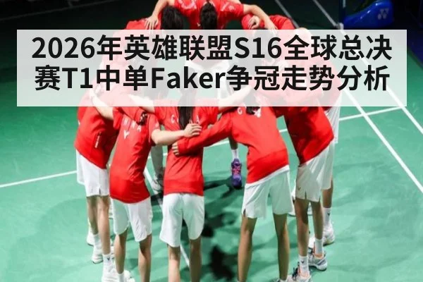 2026年英雄联盟S16全球总决赛T1中单Faker争冠走势分析