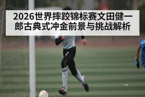 2026世界摔跤锦标赛文田健一郎古典式冲金前景与挑战解析